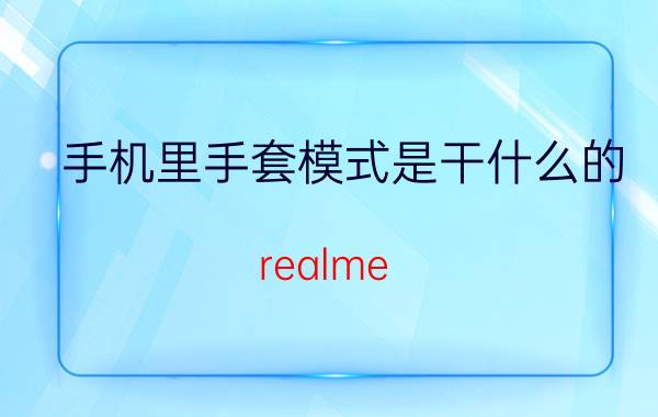 手机里手套模式是干什么的 realme GT手机如何开启手套模式？